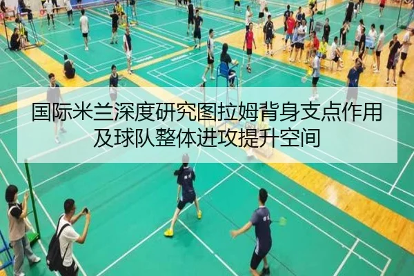 国际米兰深度研究图拉姆背身支点作用及球队整体进攻提升空间