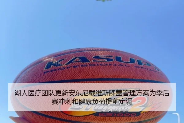 湖人医疗团队更新安东尼戴维斯膝盖管理方案为季后赛冲刺和健康负荷提前定调