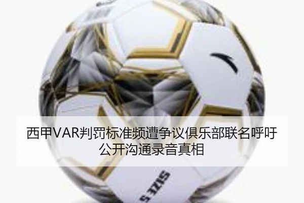 西甲VAR判罚标准频遭争议俱乐部联名呼吁公开沟通录音真相