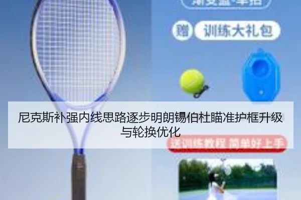 尼克斯补强内线思路逐步明朗锡伯杜瞄准护框升级与轮换优化